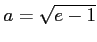 $ a=\sqrt{e-1}$