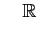 $\displaystyle \quad \mathbb{R}$
