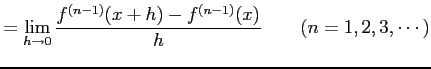 $\displaystyle = \lim_{h\to0} \frac{f^{(n-1)}(x+h)-f^{(n-1)}(x)}{h}\qquad (n=1,2,3,\cdots)$