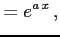 $\displaystyle =e^{a\,x}\,,$