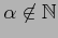 $ \alpha\not\in\mathbb{N}$