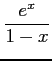 $ \displaystyle{\frac{e^x}{1-x}}$
