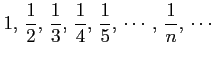 $\displaystyle 1,\,\frac{1}{2},\,\frac{1}{3},\,\frac{1}{4},\,\frac{1}{5},\,\cdots,\, \frac{1}{n},\,\cdots$