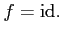 $\displaystyle f=\mathrm{id.}$