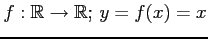 $ f:\mathbb{R}\to\mathbb{R};\, y=f(x)=x$