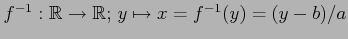 $ f^{-1}:\mathbb{R}\to\mathbb{R};\,y\mapsto x=f^{-1}(y)=(y-b)/a$