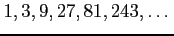$ 1,3,9,27,81,243,\dots$