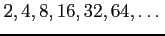 $ 2,4,8,16,32,64,\dots$