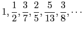 $ \displaystyle{1,\frac{1}{2},\frac{3}{7},
\frac{2}{5},\frac{5}{13},\frac{3}{8},\cdots}$