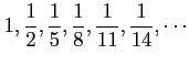 $ \displaystyle{1,\frac{1}{2},\frac{1}{5},\frac{1}{8},\frac{1}{11},
\frac{1}{14},\cdots}$