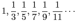 $ \displaystyle{1,\frac{1}{3},\frac{1}{5},\frac{1}{7},
\frac{1}{9},\frac{1}{11}\cdots}$