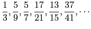 $ \displaystyle{\frac{1}{3},\frac{5}{9},\frac{5}{7},
\frac{17}{21},\frac{13}{15},\frac{37}{41},\cdots}$