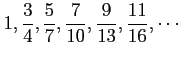$ \displaystyle{1,\frac{3}{4},\frac{5}{7},
\frac{7}{10},\frac{9}{13},\frac{11}{16},\cdots}$