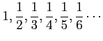 $ \displaystyle{1,\frac{1}{2},\frac{1}{3},\frac{1}{4},
\frac{1}{5},\frac{1}{6}\cdots}$