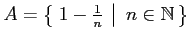 $ A=\left\{\left.\,{1-\frac{1}{n}}\,\,\right\vert\,\,{n\in\mathbb{N}}\,\right\}$