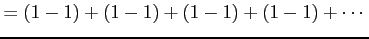 $\displaystyle =(1-1)+(1-1)+(1-1)+(1-1)+\cdots$