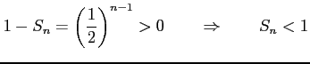 $\displaystyle 1-S_{n}=\left(\frac{1}{2}\right)^{n-1}>0 \qquad \Rightarrow \qquad S_{n}<1$