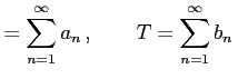 $\displaystyle =\sum_{n=1}^{\infty} a_{n}\,,\qquad T=\sum_{n=1}^{\infty} b_{n}\,$