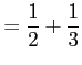 $\displaystyle =\frac{1}{2}+\frac{1}{3}$