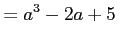 $\displaystyle =a^3-2a+5\,$