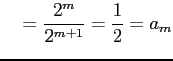 $\displaystyle \quad =\frac{2^{m}}{2^{m+1}}=\frac{1}{2}=a_{m}$