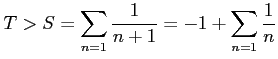 $ \displaystyle{T>S=\sum_{n=1}\frac{1}{n+1}=-1+\sum_{n=1}\frac{1}{n}}$