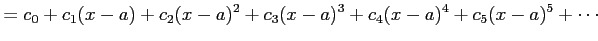 $\displaystyle =c_{0}+c_{1}(x-a)+c_{2}(x-a)^2+c_{3}(x-a)^3+ c_{4}(x-a)^4+c_{5}(x-a)^5+\cdots$