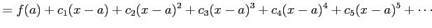 $\displaystyle =f(a)+ c_{1}(x-a)+c_{2}(x-a)^2+c_{3}(x-a)^3+ c_{4}(x-a)^4+c_{5}(x-a)^5+\cdots$
