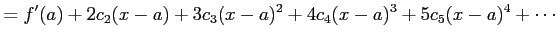 $\displaystyle = f'(a)+2c_{2}(x-a)+3c_{3}(x-a)^2+ 4c_{4}(x-a)^3+5c_{5}(x-a)^4+\cdots$