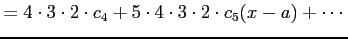 $\displaystyle = 4\cdot3\cdot2\cdot c_{4}+ 5\cdot4\cdot3\cdot2\cdot c_{5}(x-a)+ \cdots$