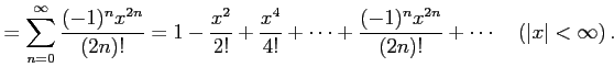 $\displaystyle = \sum_{n=0}^{\infty}\frac{(-1)^{n}x^{2n}}{(2n)!}= 1-\frac{x^2}{2...
...{4!}+\cdots+ \frac{(-1)^{n}x^{2n}}{(2n)!}+\cdots \quad (\vert x\vert<\infty)\,.$