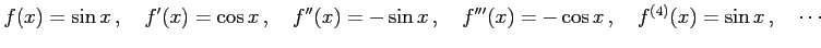 $\displaystyle f(x)=\sin x\,,\quad f'(x)=\cos x\,,\quad f''(x)=-\sin x\,,\quad f'''(x)=-\cos x\,,\quad f^{(4)}(x)=\sin x\,,\quad \cdots$