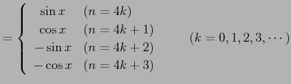 $\displaystyle = \left\{\begin{array}{cl} \sin x & (n=4k) \\ \cos x & (n=4k+1) \...
...x & (n=4k+2) \\ -\cos x & (n=4k+3) \end{array}\right. \qquad (k=0,1,2,3,\cdots)$