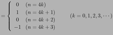 $\displaystyle = \left\{\begin{array}{cl} 0 & (n=4k) \\ 1 & (n=4k+1) \\ 0 & (n=4k+2) \\ -1 & (n=4k+3) \end{array}\right. \qquad (k=0,1,2,3,\cdots)$
