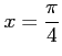 $ \displaystyle{x=\frac{\pi}{4}}$
