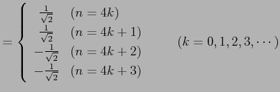 $\displaystyle = \left\{\begin{array}{cl} \frac{1}{\sqrt{2}} & (n=4k) \\ \frac{1...
... \\ -\frac{1}{\sqrt{2}} & (n=4k+3) \end{array}\right. \qquad (k=0,1,2,3,\cdots)$