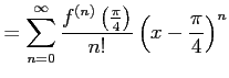 $\displaystyle = \sum_{n=0}^{\infty}\frac{f^{(n)}\left(\frac{\pi}{4}\right)}{n!} \left(x-\frac{\pi}{4}\right)^n$