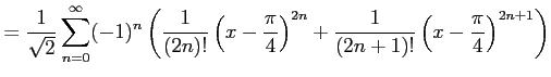 $\displaystyle = \frac{1}{\sqrt{2}} \sum_{n=0}^{\infty} (-1)^{n} \left( \frac{1}...
...{4}\right)^{2n} + \frac{1}{(2n+1)!} \left(x-\frac{\pi}{4}\right)^{2n+1} \right)$