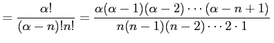 $\displaystyle = \frac{\alpha!}{(\alpha-n)!n!}= \frac{\alpha(\alpha-1)(\alpha-2)\cdots(\alpha-n+1)} {n(n-1)(n-2)\cdots 2\cdot 1}\,$