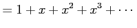 $\displaystyle =1+x+x^2+x^3+\cdots$