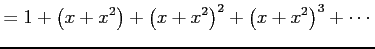 $\displaystyle = 1+\left(x+x^2\right)+ \left(x+x^2\right)^2+ \left(x+x^2\right)^3+\cdots$