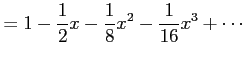 $\displaystyle = 1-\frac{1}{2}x-\frac{1}{8}x^2-\frac{1}{16}x^3+\cdots$