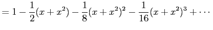$\displaystyle = 1-\frac{1}{2}(x+x^2)-\frac{1}{8}(x+x^2)^2-\frac{1}{16}(x+x^2)^3+\cdots$