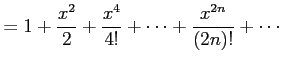$\displaystyle = 1+\frac{x^2}{2}+\frac{x^4}{4!}+\cdots+\frac{x^{2n}}{(2n)!}+\cdots$