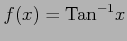 $ f(x)=\mathrm{Tan}^{-1} x$