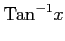 $\displaystyle \mathrm{Tan}^{-1} x$