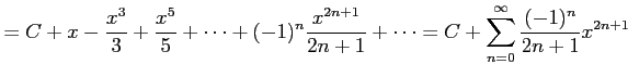$\displaystyle = C+x-\frac{x^{3}}{3}+\frac{x^5}{5}+\cdots +(-1)^{n}\frac{x^{2n+1}}{2n+1}+\cdots= C+\sum_{n=0}^{\infty}\frac{(-1)^{n}}{2n+1}x^{2n+1}$