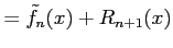 $\displaystyle =\tilde{f}_{n}(x)+R_{n+1}(x)$