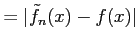 $\displaystyle =\vert\tilde{f}_{n}(x)-f(x)\vert$