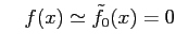 $\displaystyle \quad f(x)\simeq\tilde{f}_{0}(x)=0$